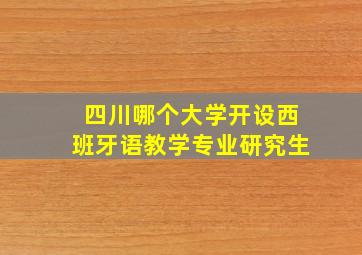 四川哪个大学开设西班牙语教学专业研究生