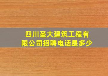 四川圣大建筑工程有限公司招聘电话是多少