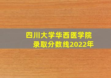 四川大学华西医学院录取分数线2022年