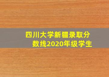 四川大学新疆录取分数线2020年级学生