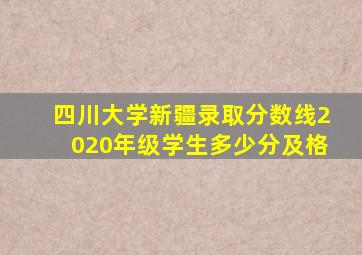 四川大学新疆录取分数线2020年级学生多少分及格