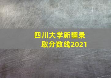 四川大学新疆录取分数线2021