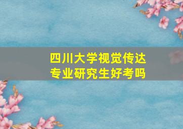 四川大学视觉传达专业研究生好考吗