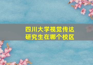 四川大学视觉传达研究生在哪个校区