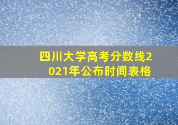 四川大学高考分数线2021年公布时间表格