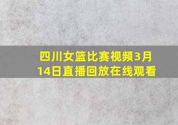 四川女篮比赛视频3月14日直播回放在线观看