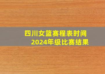 四川女篮赛程表时间2024年级比赛结果