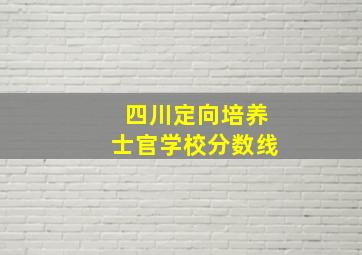 四川定向培养士官学校分数线