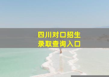 四川对口招生录取查询入口