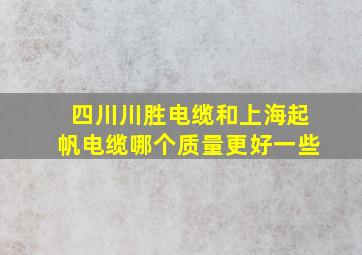 四川川胜电缆和上海起帆电缆哪个质量更好一些