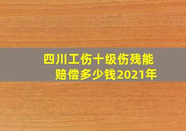 四川工伤十级伤残能赔偿多少钱2021年