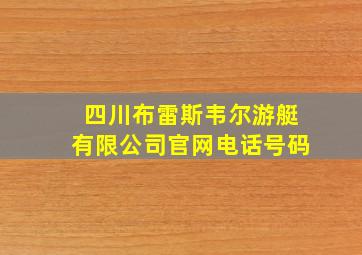 四川布雷斯韦尔游艇有限公司官网电话号码