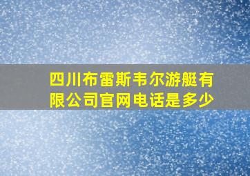 四川布雷斯韦尔游艇有限公司官网电话是多少