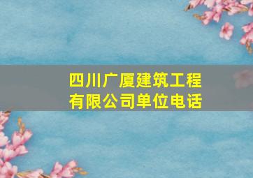 四川广厦建筑工程有限公司单位电话