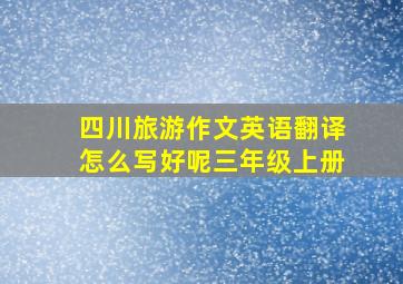 四川旅游作文英语翻译怎么写好呢三年级上册