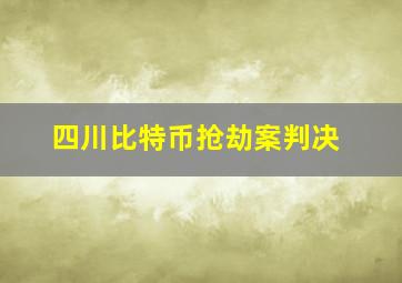 四川比特币抢劫案判决