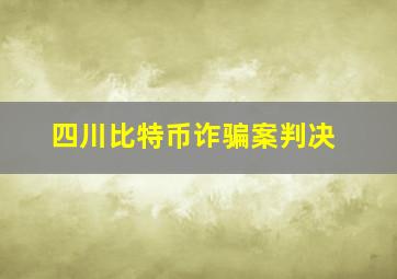 四川比特币诈骗案判决