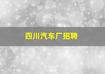 四川汽车厂招聘