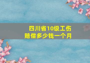 四川省10级工伤赔偿多少钱一个月