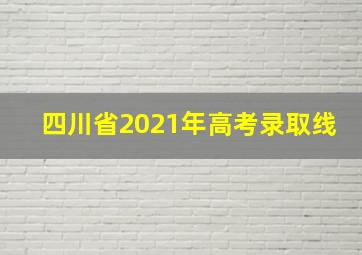 四川省2021年高考录取线