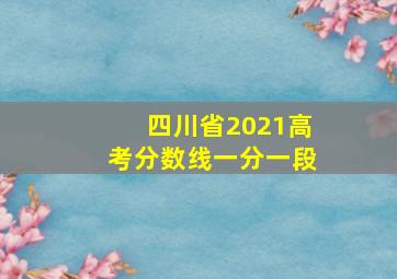 四川省2021高考分数线一分一段