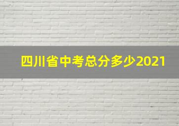 四川省中考总分多少2021