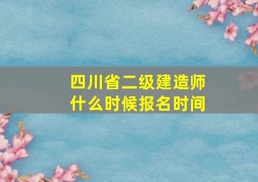 四川省二级建造师什么时候报名时间