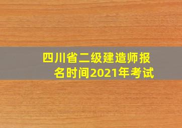 四川省二级建造师报名时间2021年考试