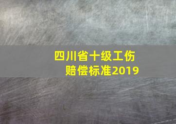 四川省十级工伤赔偿标准2019