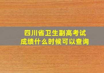 四川省卫生副高考试成绩什么时候可以查询