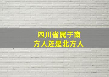 四川省属于南方人还是北方人