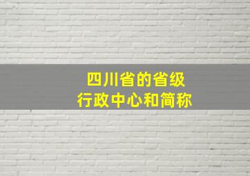 四川省的省级行政中心和简称