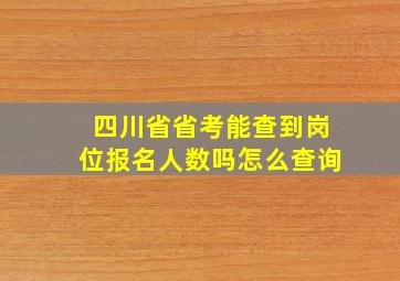 四川省省考能查到岗位报名人数吗怎么查询