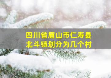 四川省眉山市仁寿县北斗镇划分为几个村