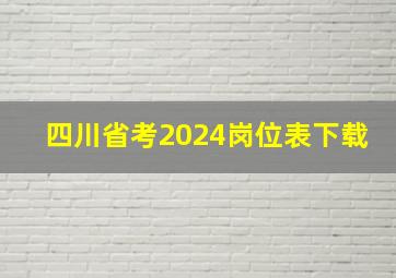 四川省考2024岗位表下载