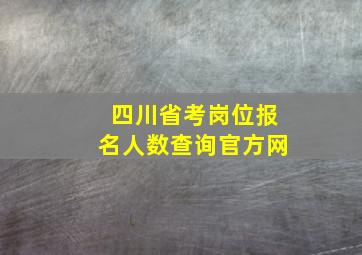 四川省考岗位报名人数查询官方网