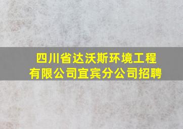 四川省达沃斯环境工程有限公司宜宾分公司招聘