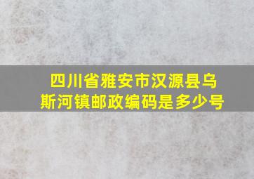 四川省雅安市汉源县乌斯河镇邮政编码是多少号