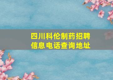 四川科伦制药招聘信息电话查询地址