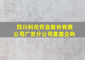 四川科伦药业股份有限公司广安分公司是国企吗