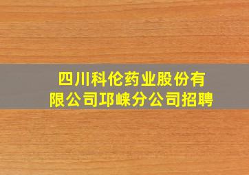 四川科伦药业股份有限公司邛崃分公司招聘