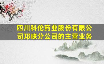 四川科伦药业股份有限公司邛崃分公司的主营业务