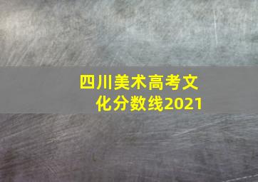 四川美术高考文化分数线2021