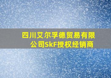 四川艾尔孚德贸易有限公司SkF授权经销商