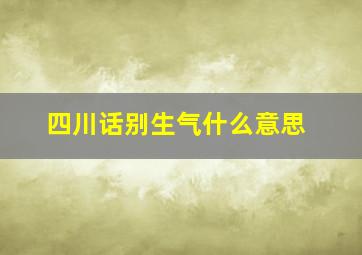 四川话别生气什么意思