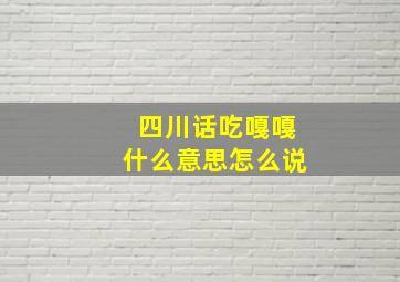 四川话吃嘎嘎什么意思怎么说