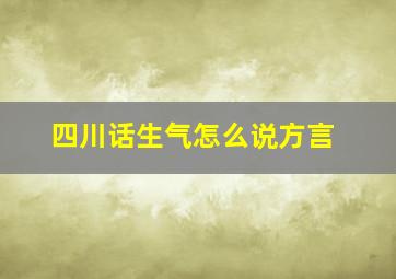 四川话生气怎么说方言