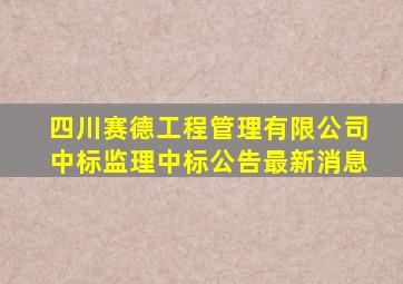 四川赛德工程管理有限公司中标监理中标公告最新消息