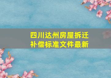 四川达州房屋拆迁补偿标准文件最新