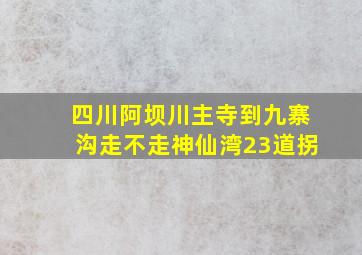 四川阿坝川主寺到九寨沟走不走神仙湾23道拐